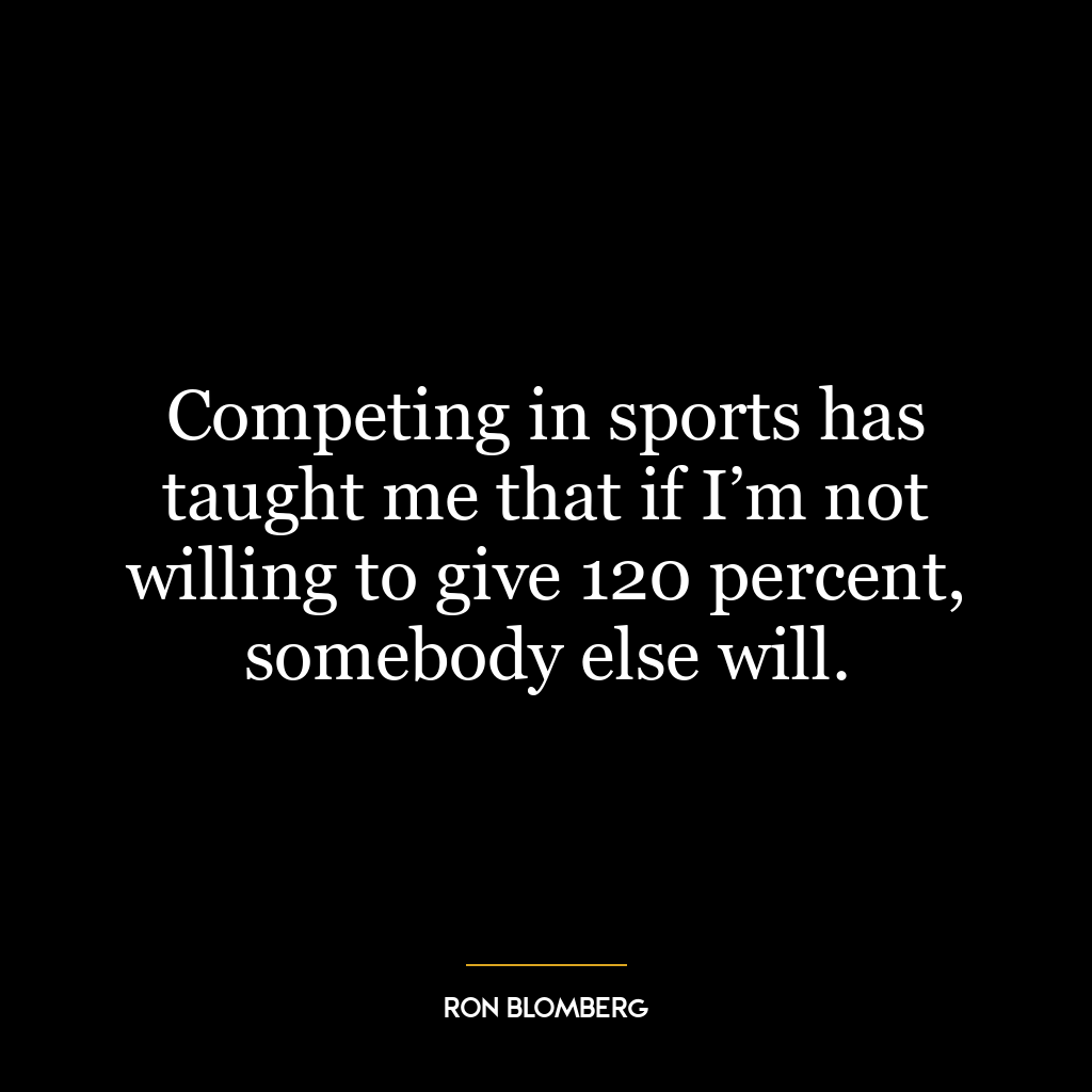 Competing in sports has taught me that if I’m not willing to give 120 percent, somebody else will.