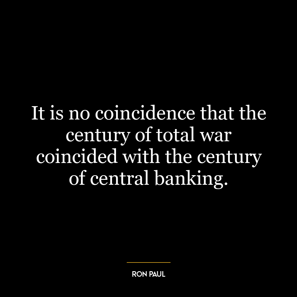 It is no coincidence that the century of total war coincided with the century of central banking.