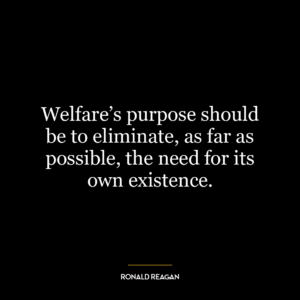 Welfare’s purpose should be to eliminate, as far as possible, the need for its own existence.