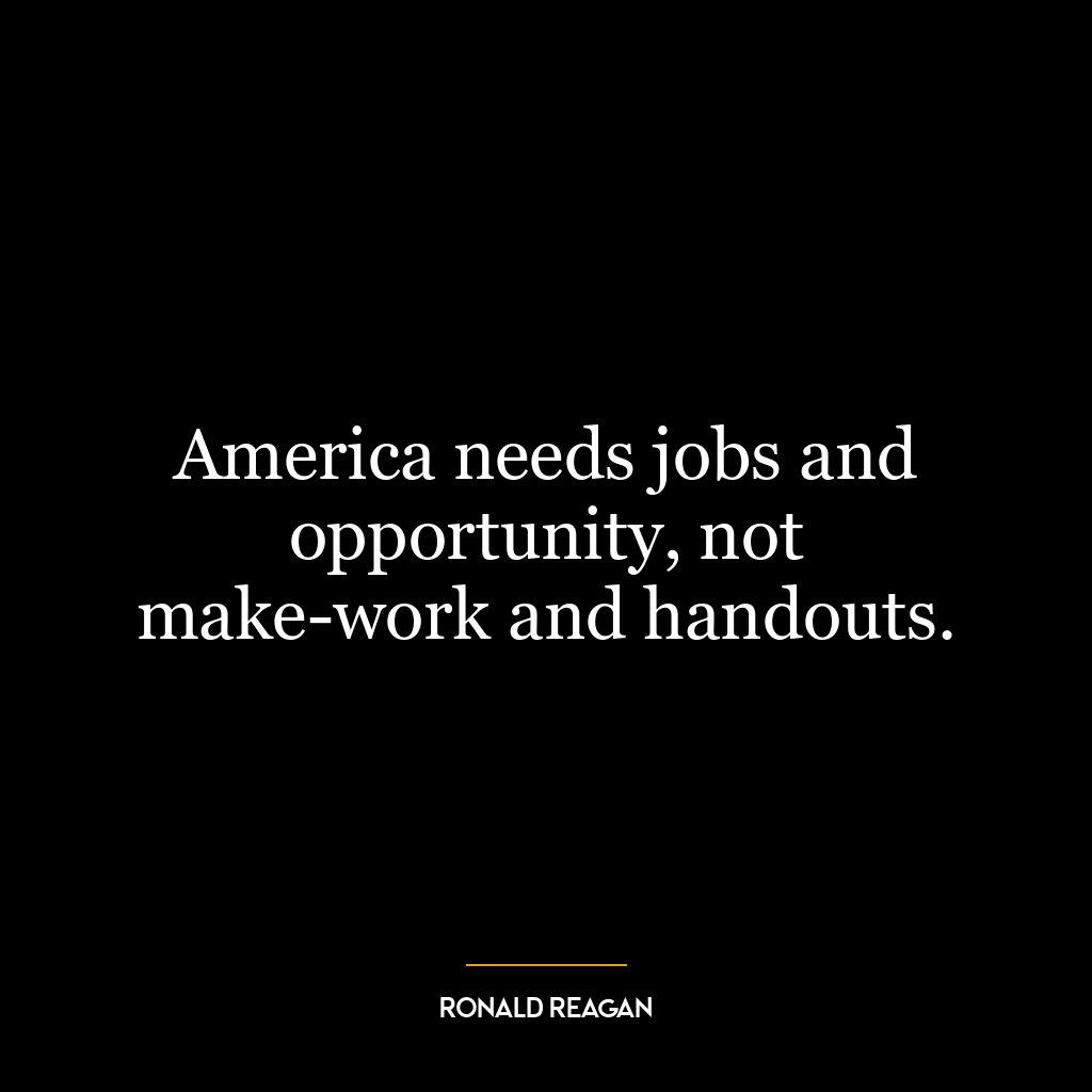 America needs jobs and opportunity, not make-work and handouts.