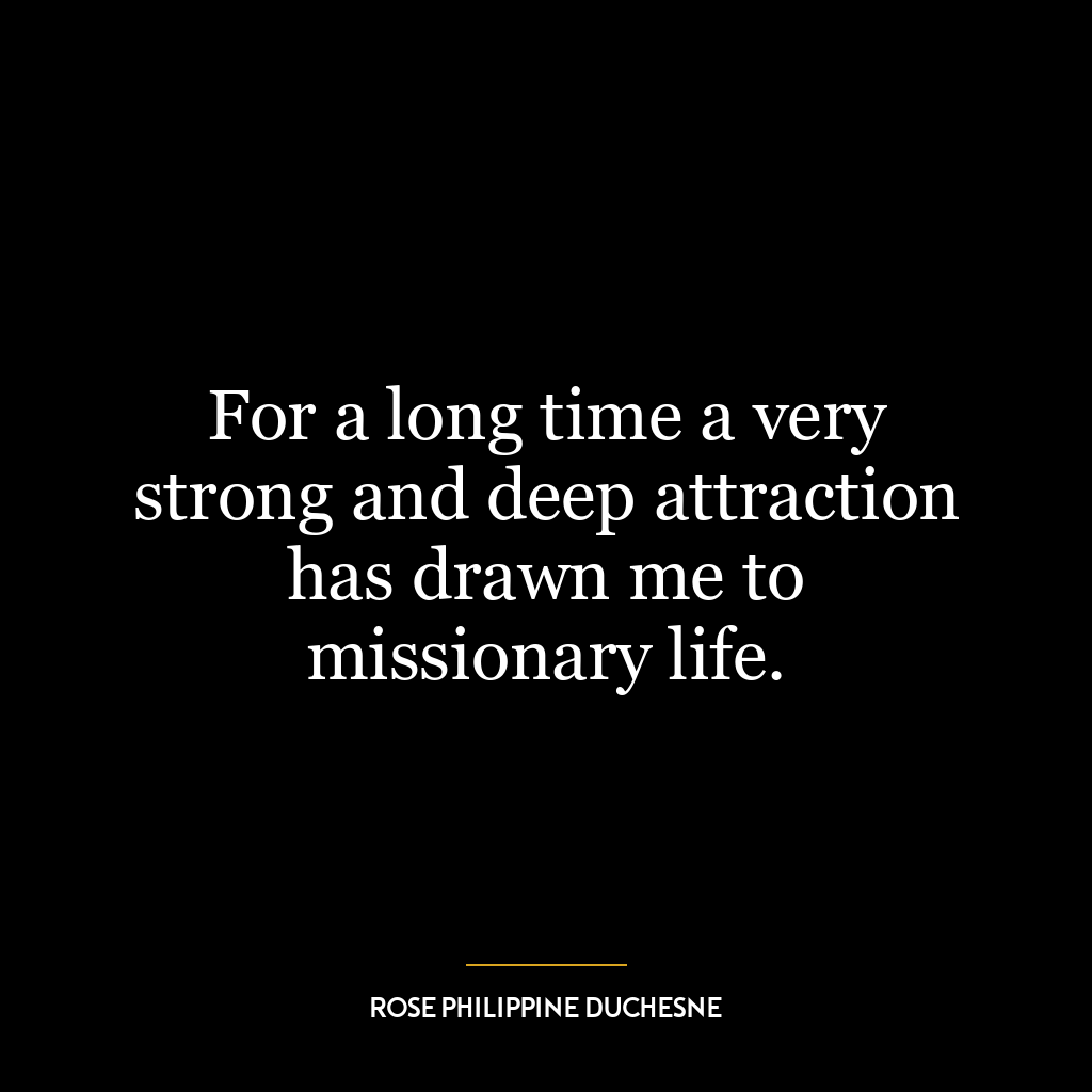 For a long time a very strong and deep attraction has drawn me to missionary life.