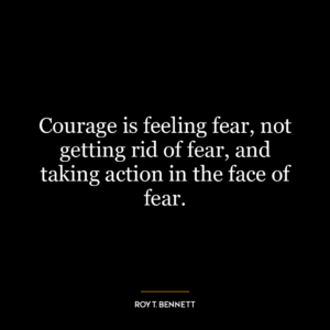 Courage is feeling fear, not getting rid of fear, and taking action in the face of fear.