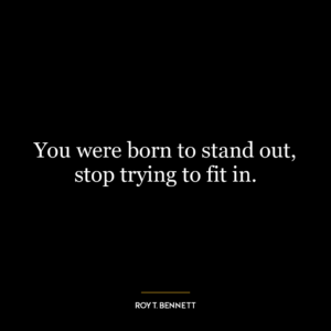 You were born to stand out, stop trying to fit in.