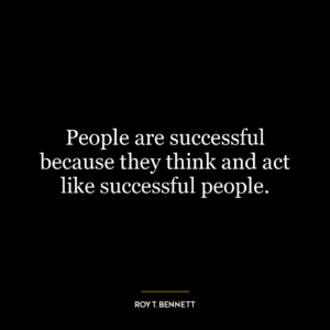 People are successful because they think and act like successful people.