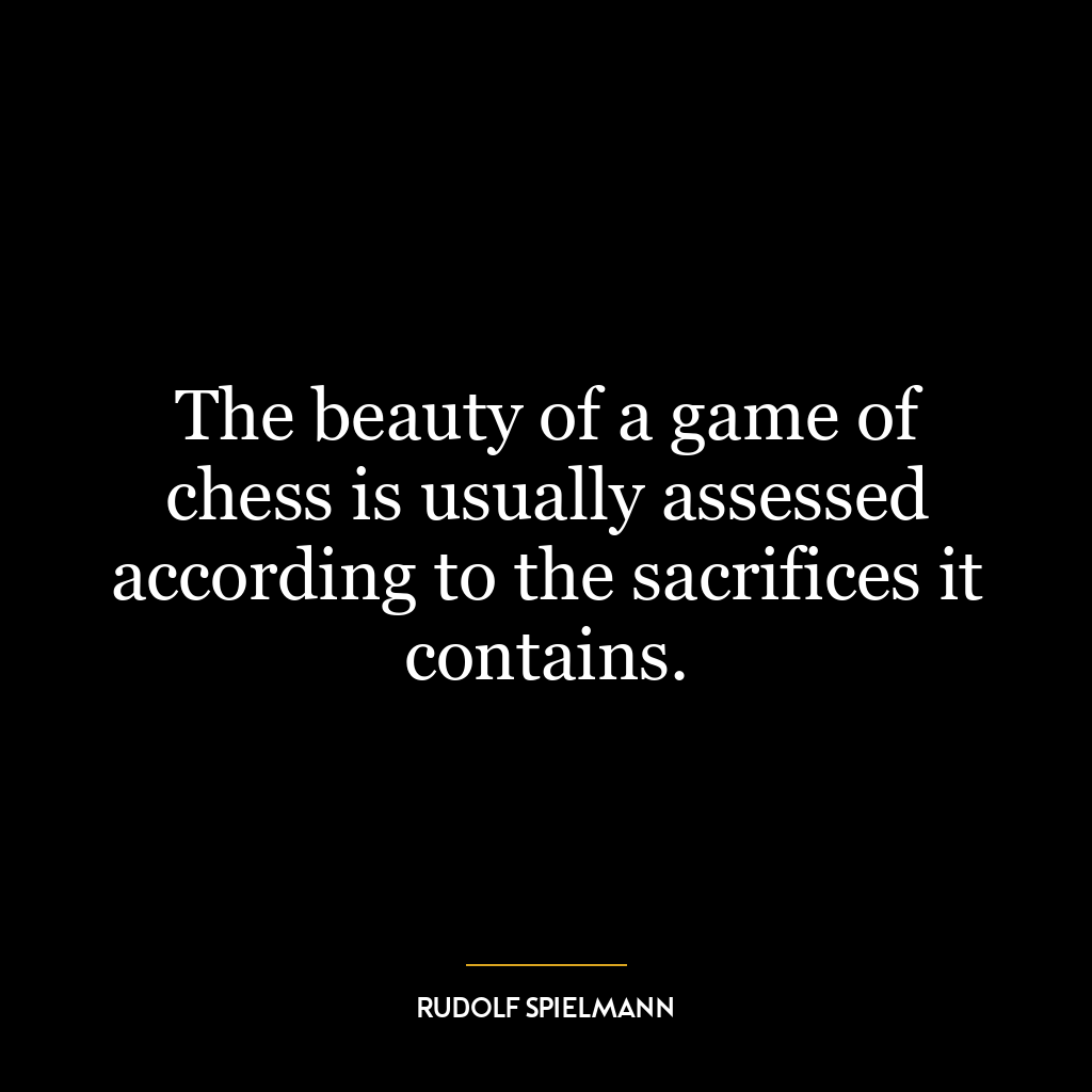 The beauty of a game of chess is usually assessed according to the sacrifices it contains.