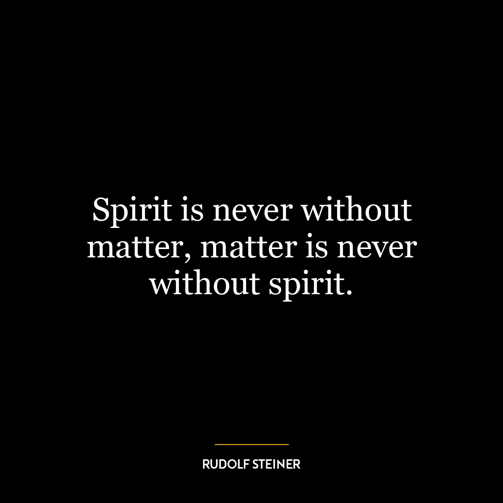 Spirit is never without matter, matter is never without spirit.