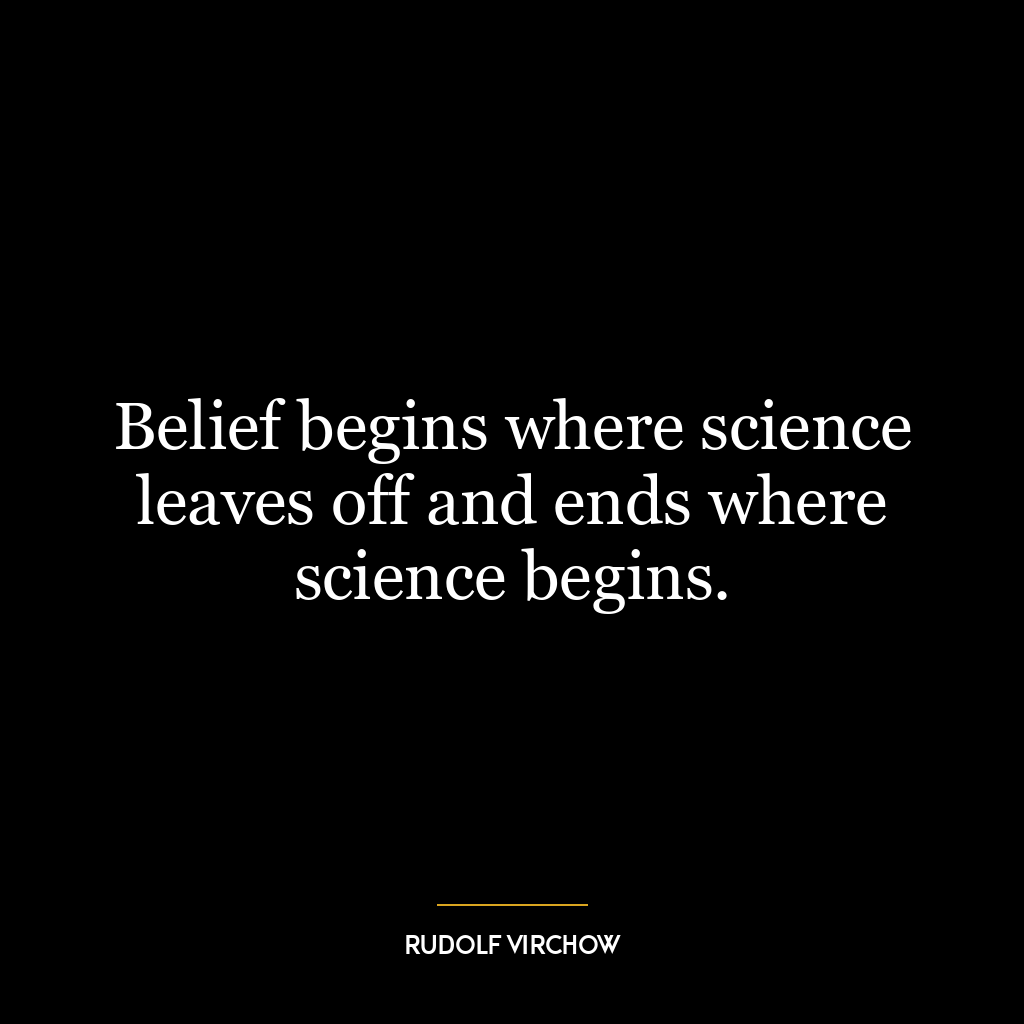 Belief begins where science leaves off and ends where science begins.