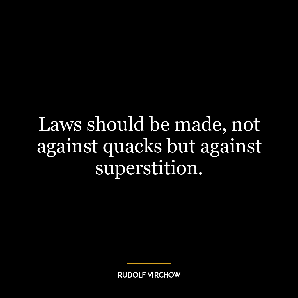 Laws should be made, not against quacks but against superstition.