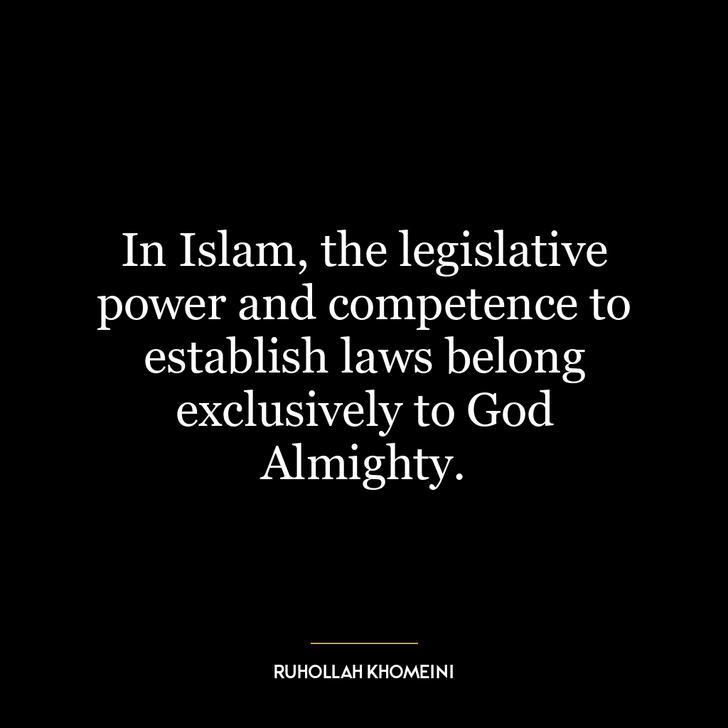 In Islam, the legislative power and competence to establish laws belong exclusively to God Almighty.