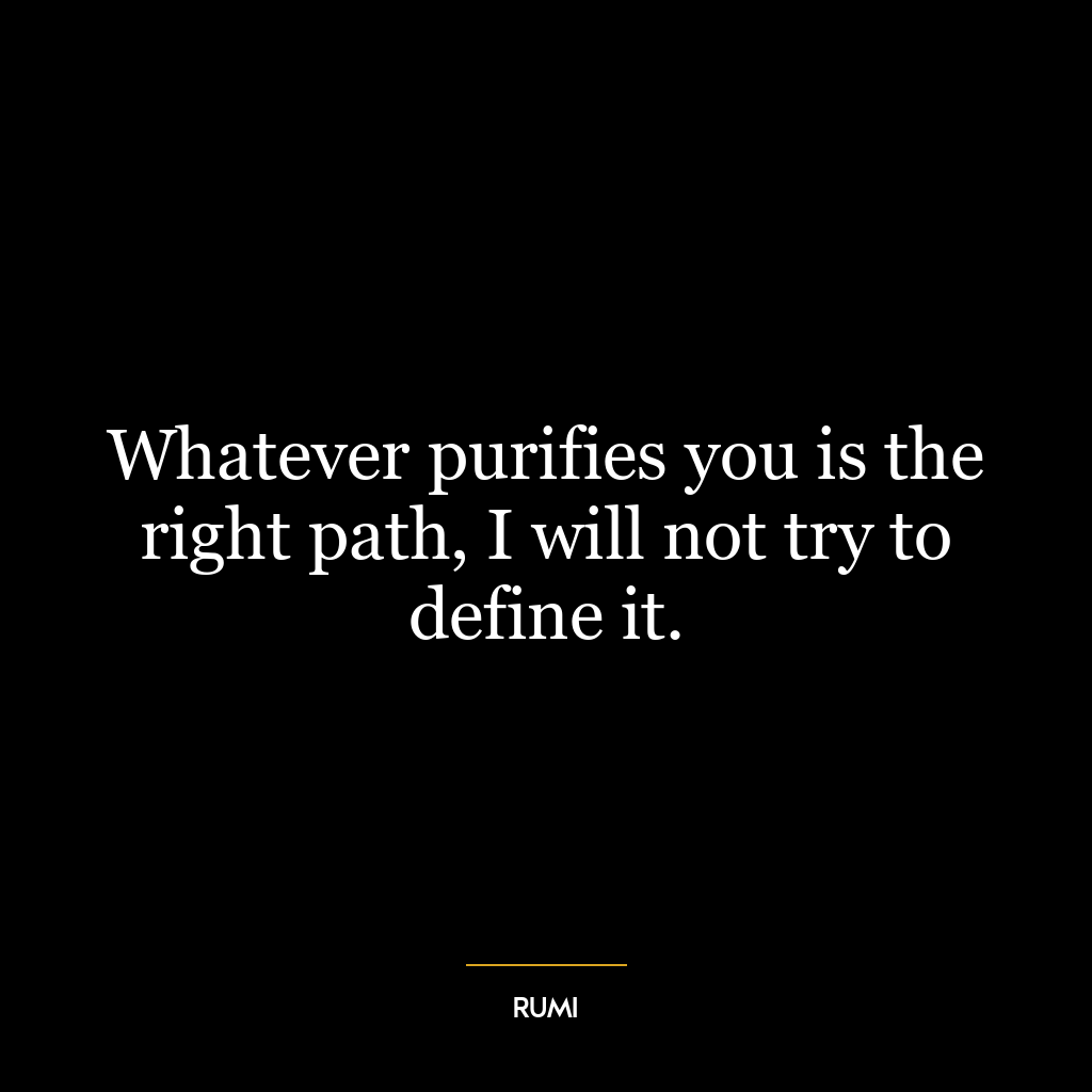 Whatever purifies you is the right path, I will not try to define it.