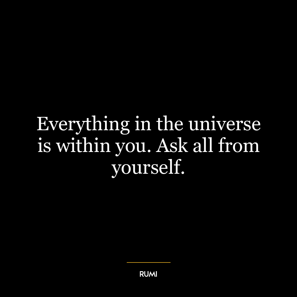 Everything in the universe is within you. Ask all from yourself.