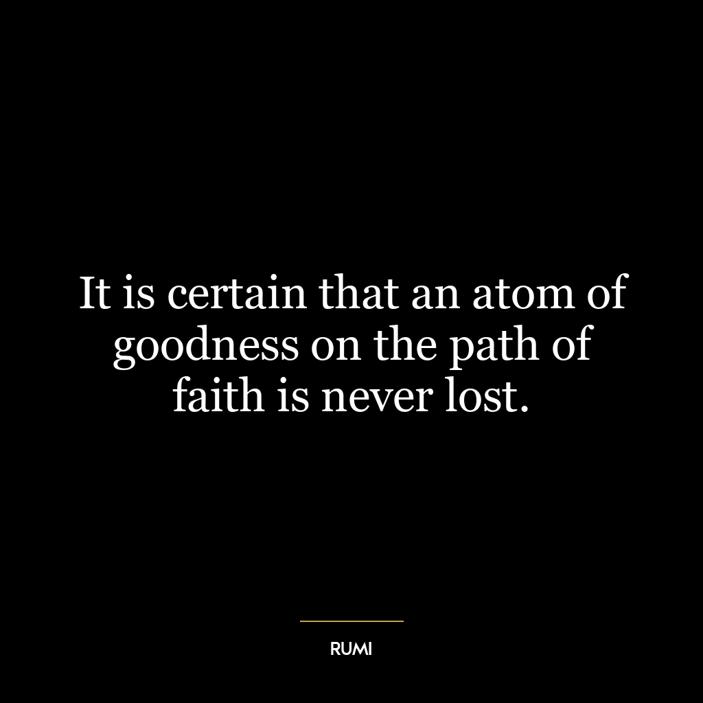 It is certain that an atom of goodness on the path of faith is never lost.