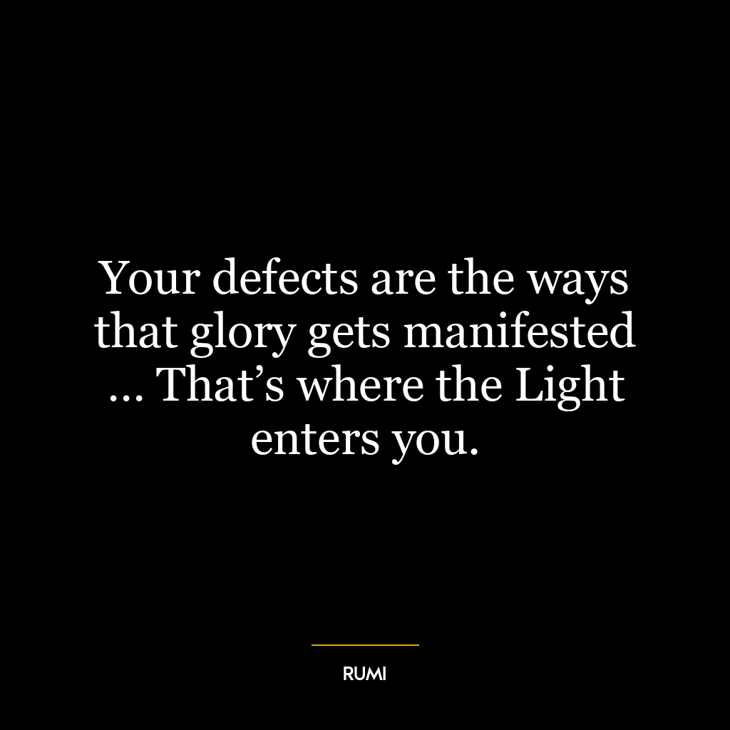 Your defects are the ways that glory gets manifested … That’s where the Light enters you.