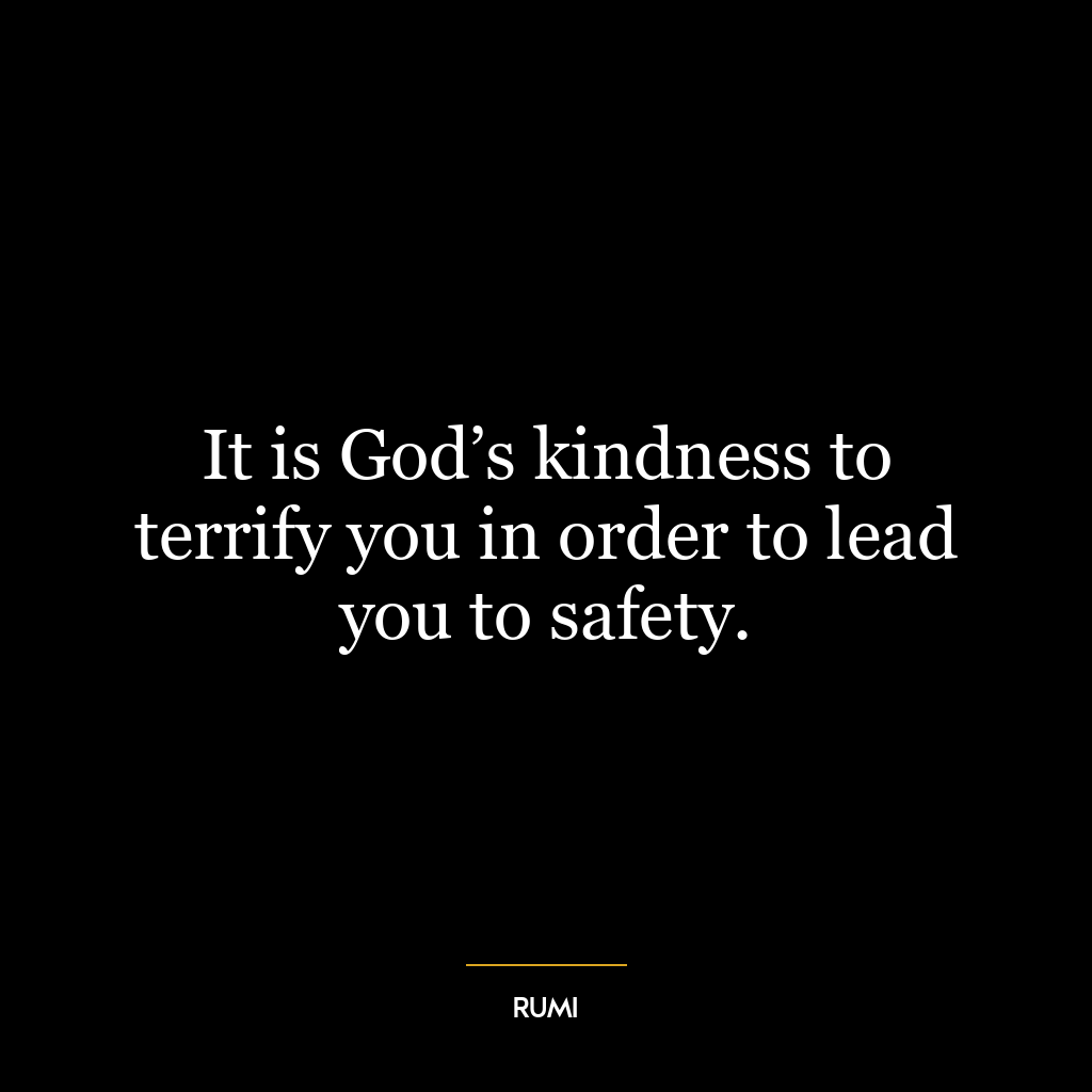 It is God’s kindness to terrify you in order to lead you to safety.