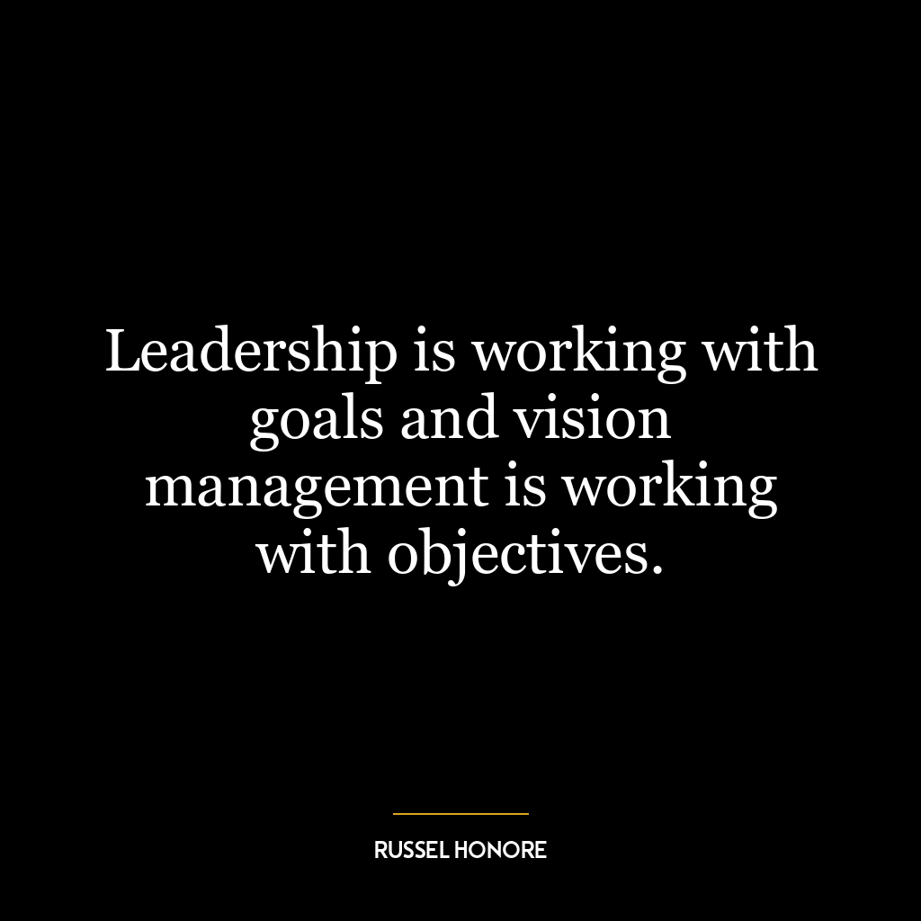 Leadership is working with goals and vision management is working with objectives.