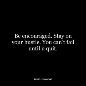 Be encouraged. Stay on your hustle. You can’t fail until u quit.