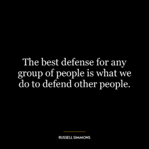 The best defense for any group of people is what we do to defend other people.