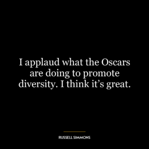 I applaud what the Oscars are doing to promote diversity. I think it’s great.