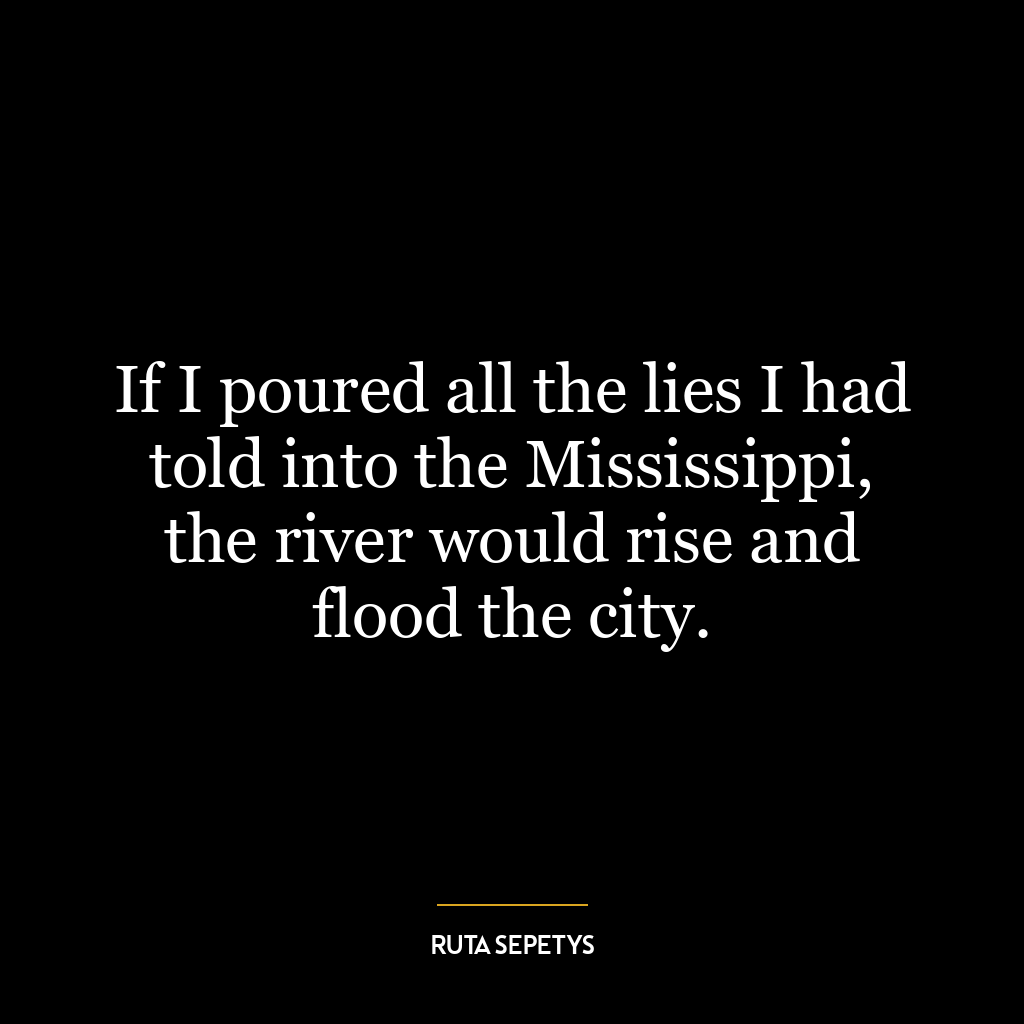 If I poured all the lies I had told into the Mississippi, the river would rise and flood the city.