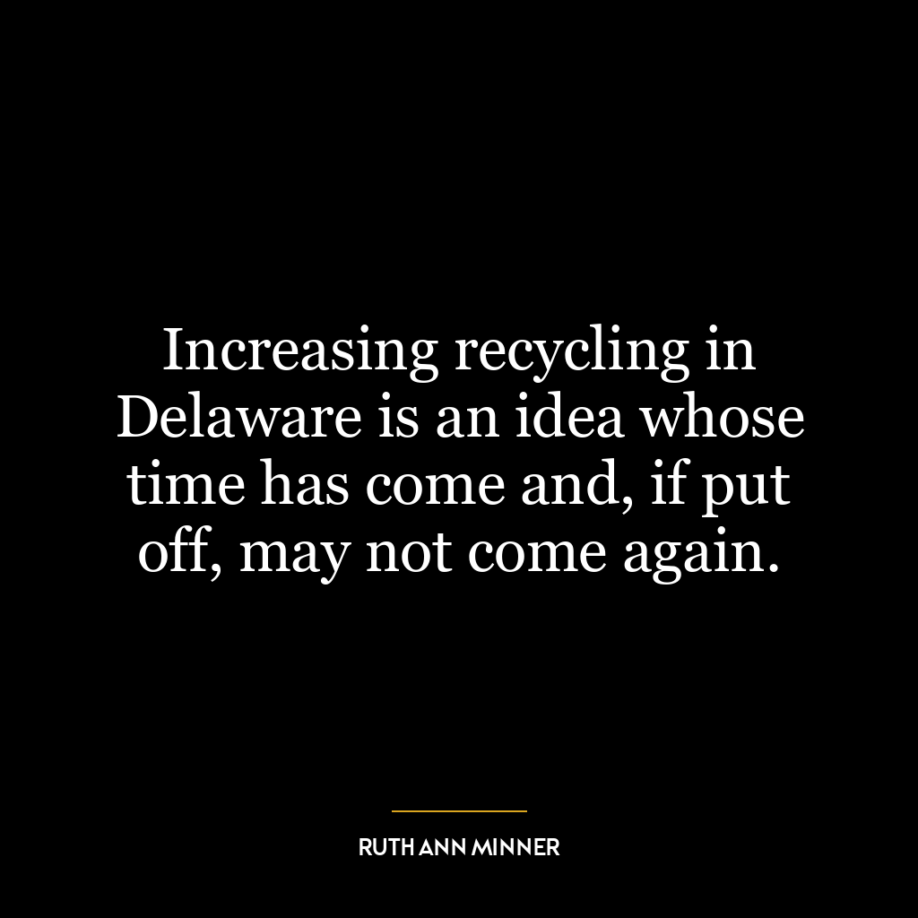 Increasing recycling in Delaware is an idea whose time has come and, if put off, may not come again.