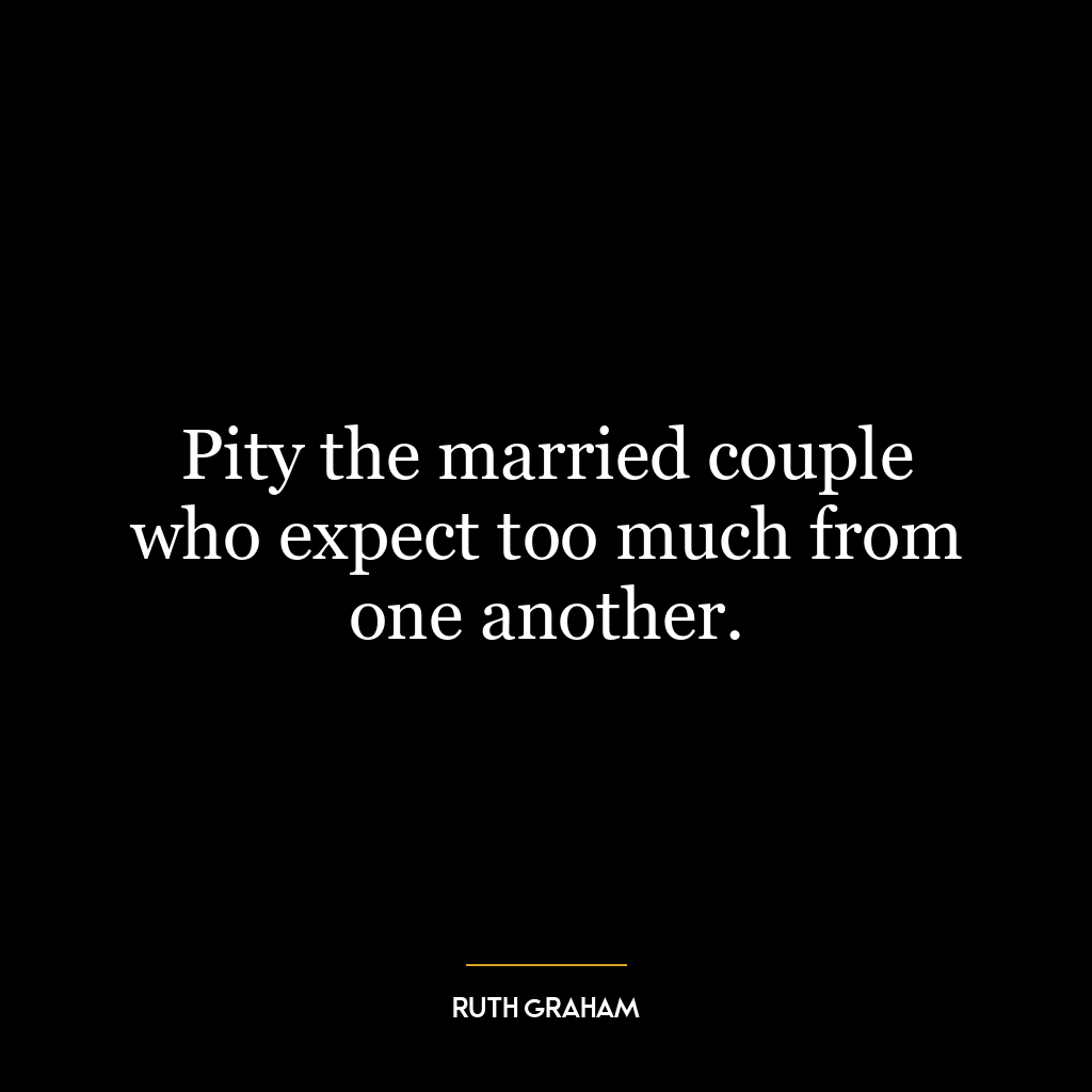 Pity the married couple who expect too much from one another.