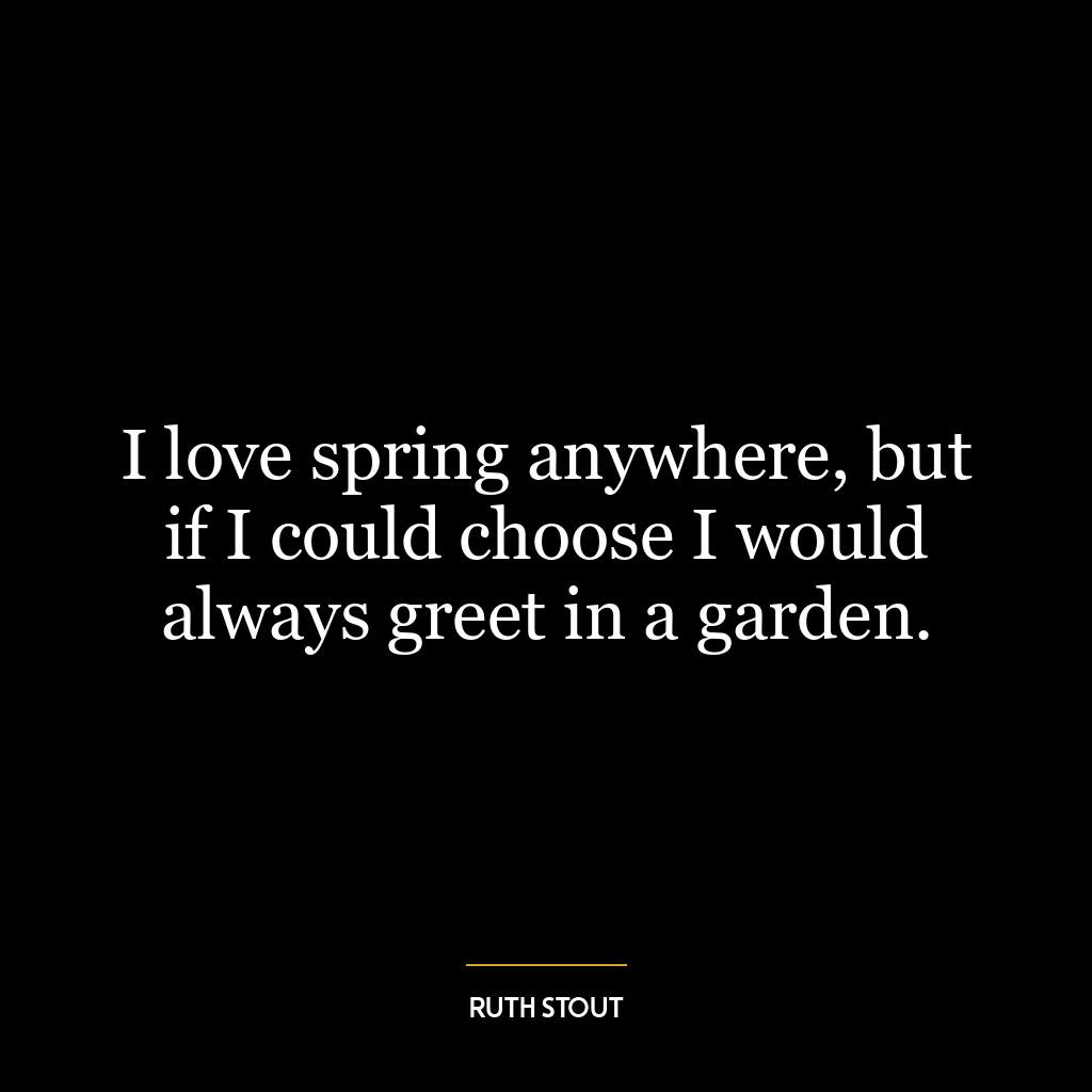 I love spring anywhere, but if I could choose I would always greet in a garden.