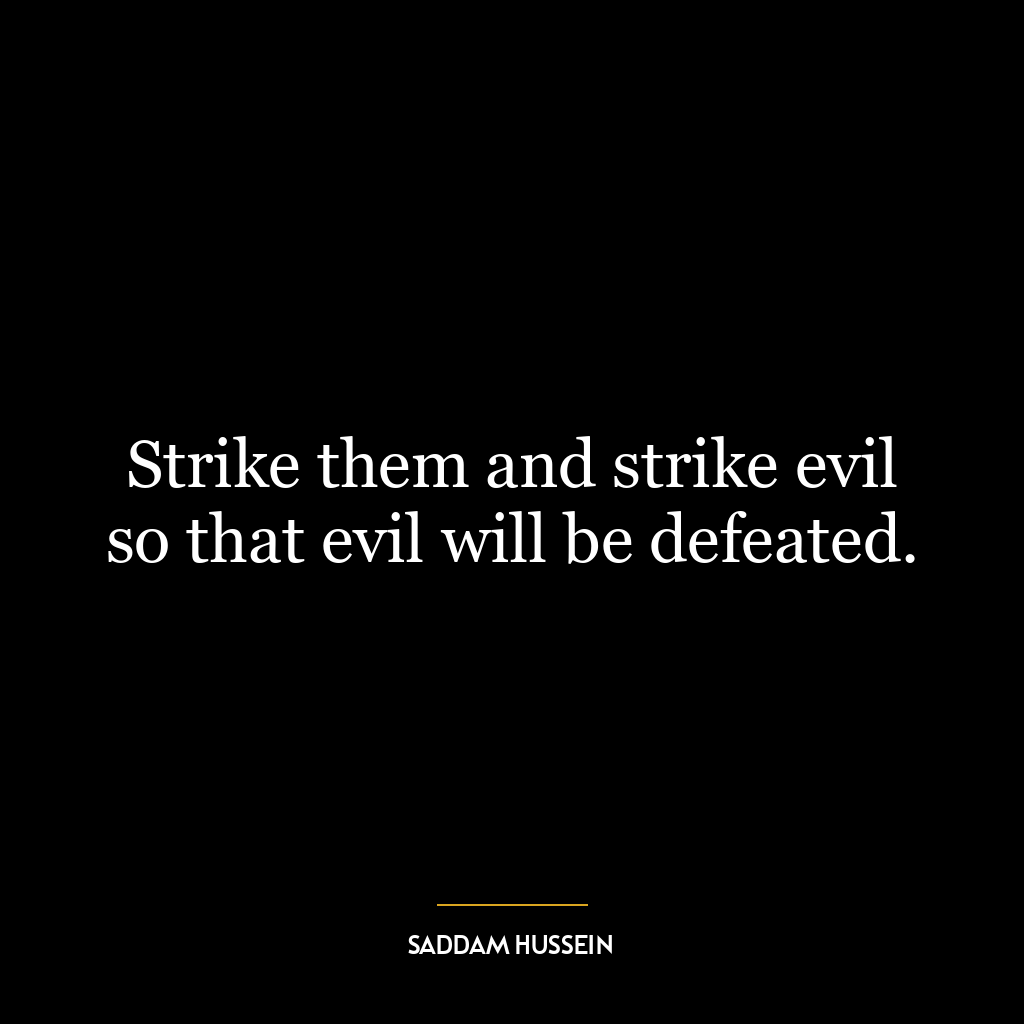 Strike them and strike evil so that evil will be defeated.