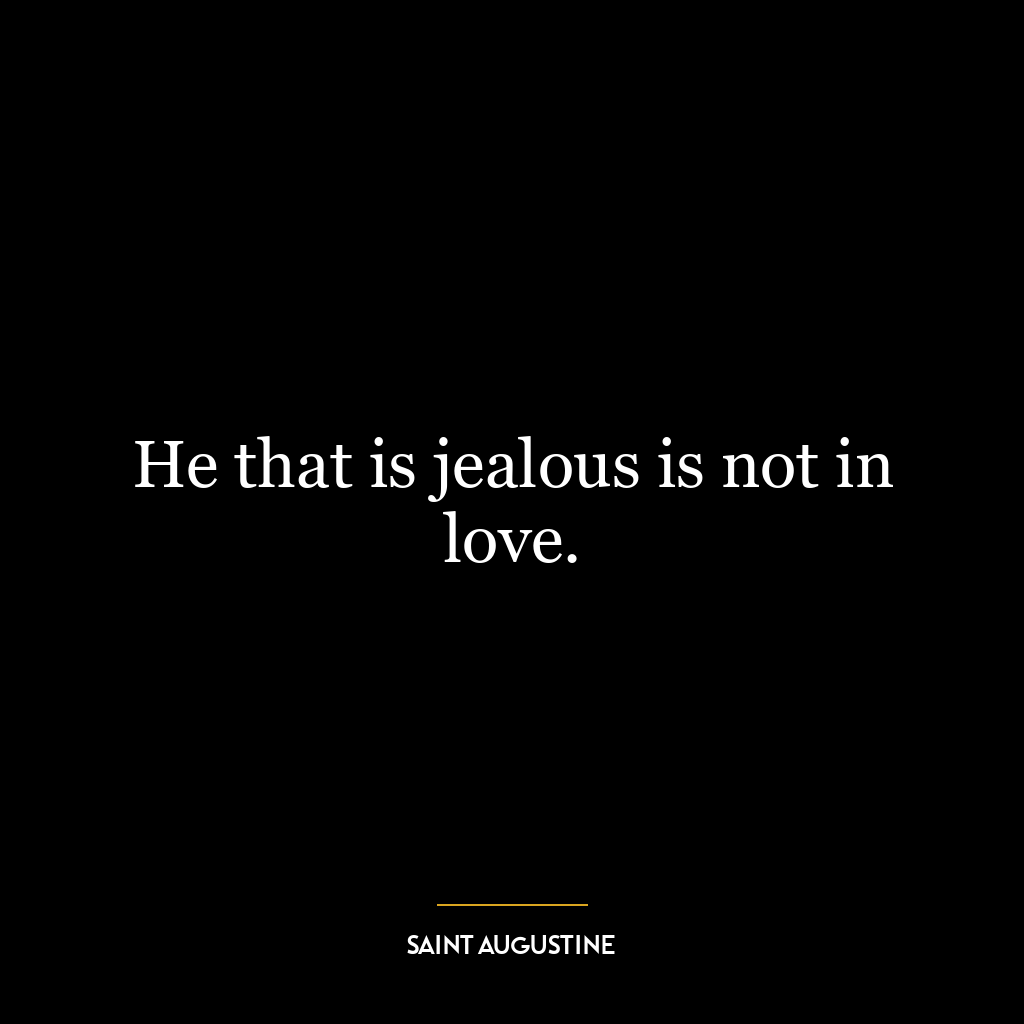 He that is jealous is not in love.