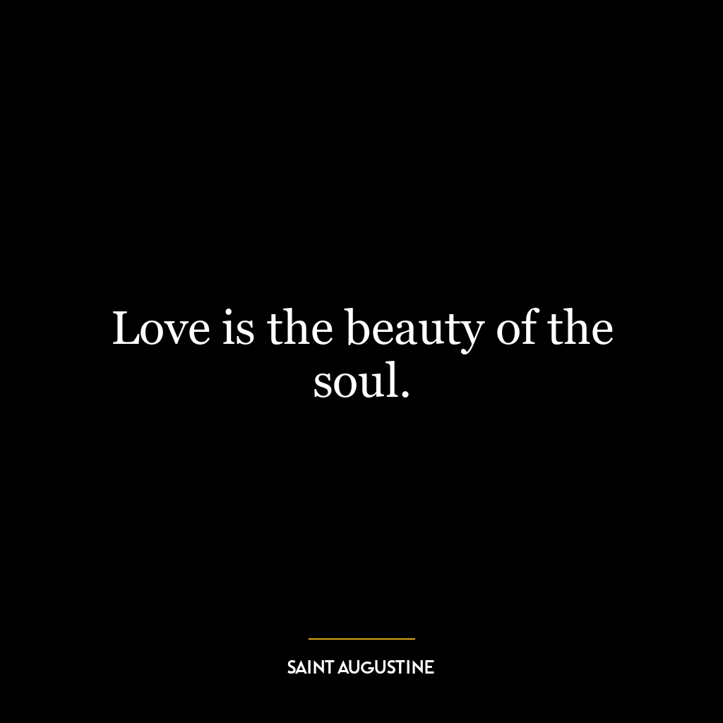 Love is the beauty of the soul.