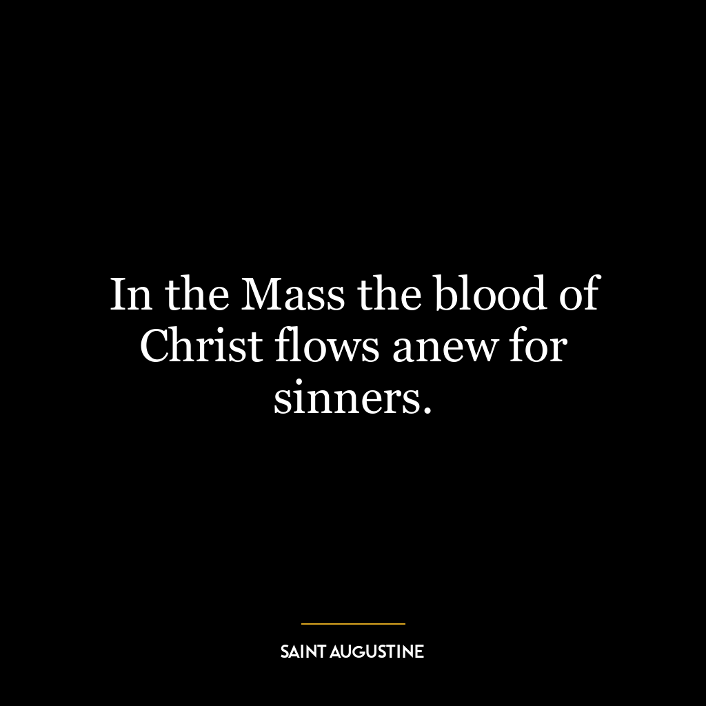 In the Mass the blood of Christ flows anew for sinners.