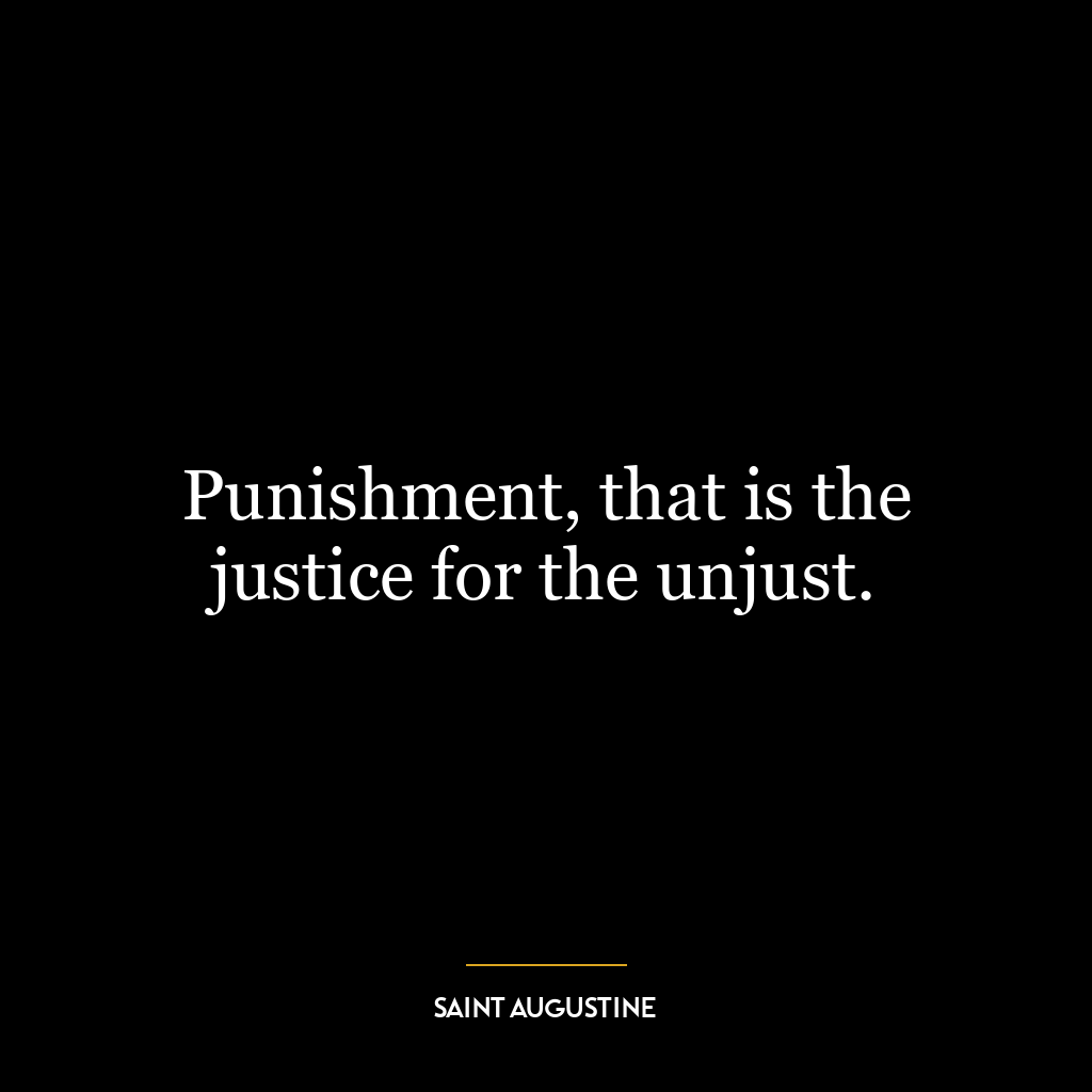 Punishment, that is the justice for the unjust.