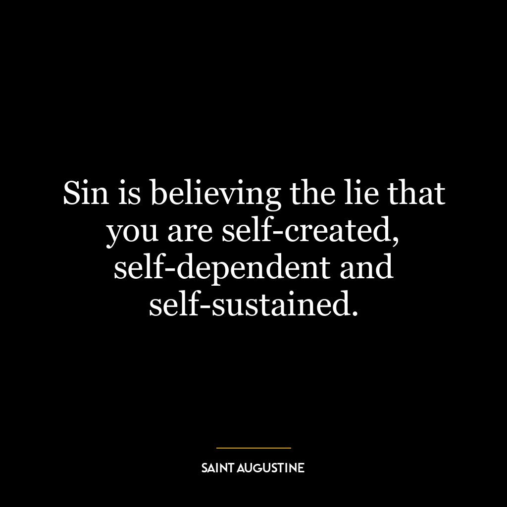 Sin is believing the lie that you are self-created, self-dependent and self-sustained.