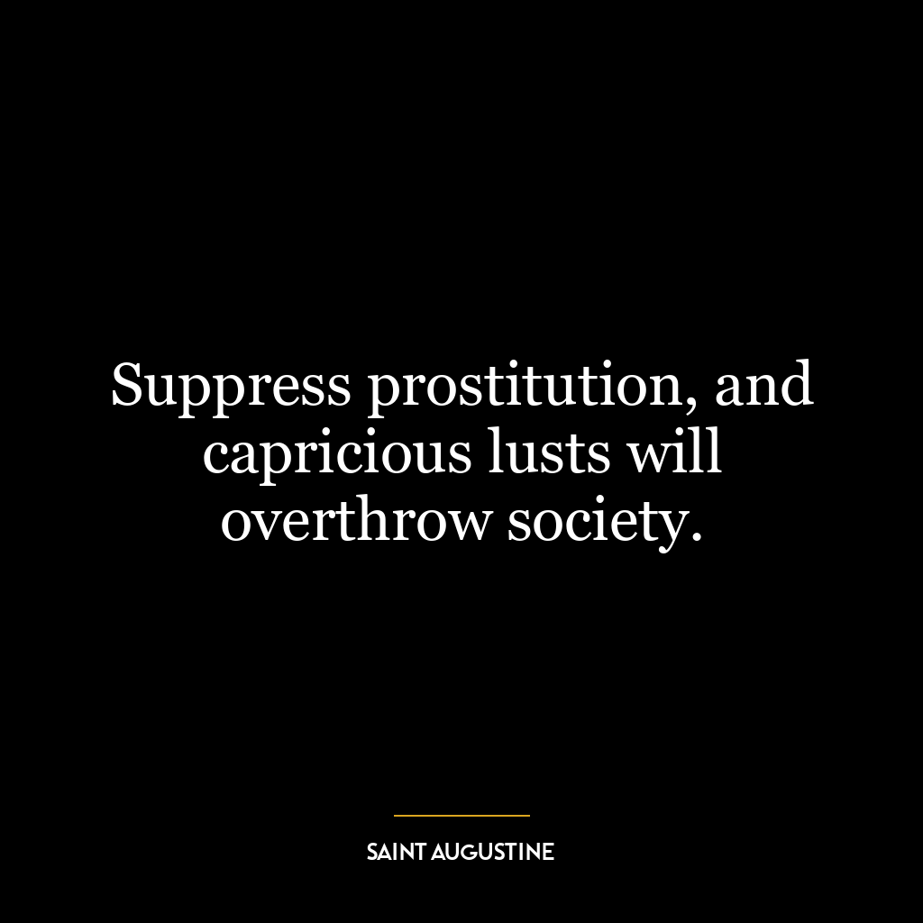 Suppress prostitution, and capricious lusts will overthrow society.