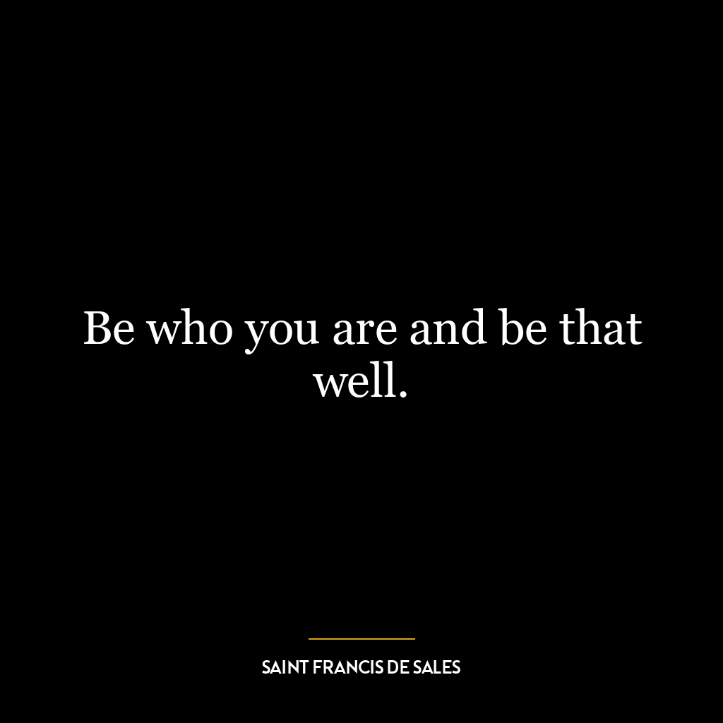 Be who you are and be that well.