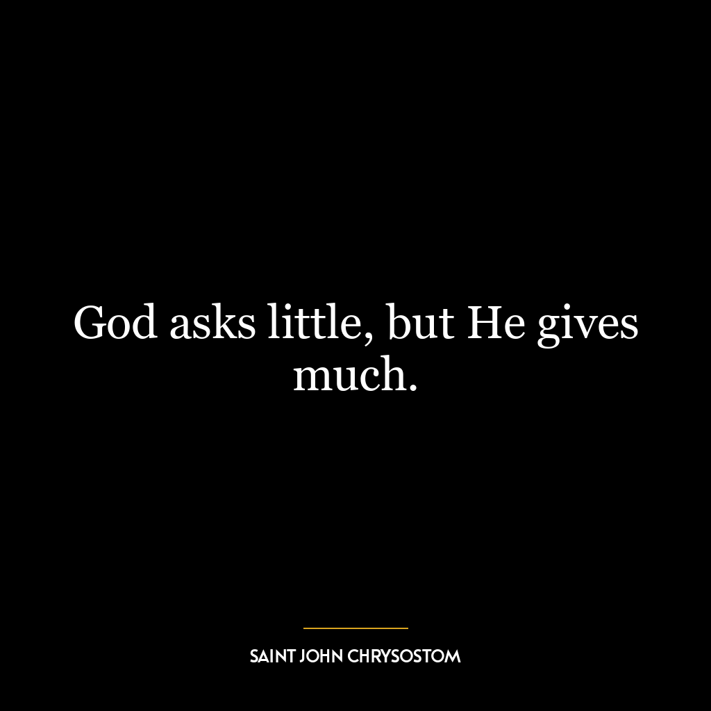 God asks little, but He gives much.