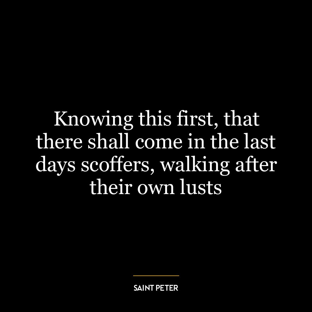 Knowing this first, that there shall come in the last days scoffers, walking after their own lusts