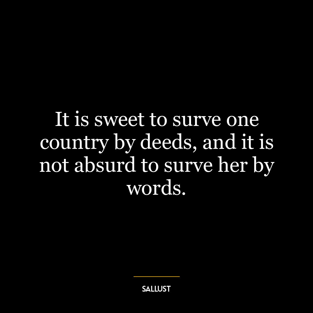 It is sweet to surve one country by deeds, and it is not absurd to surve her by words.