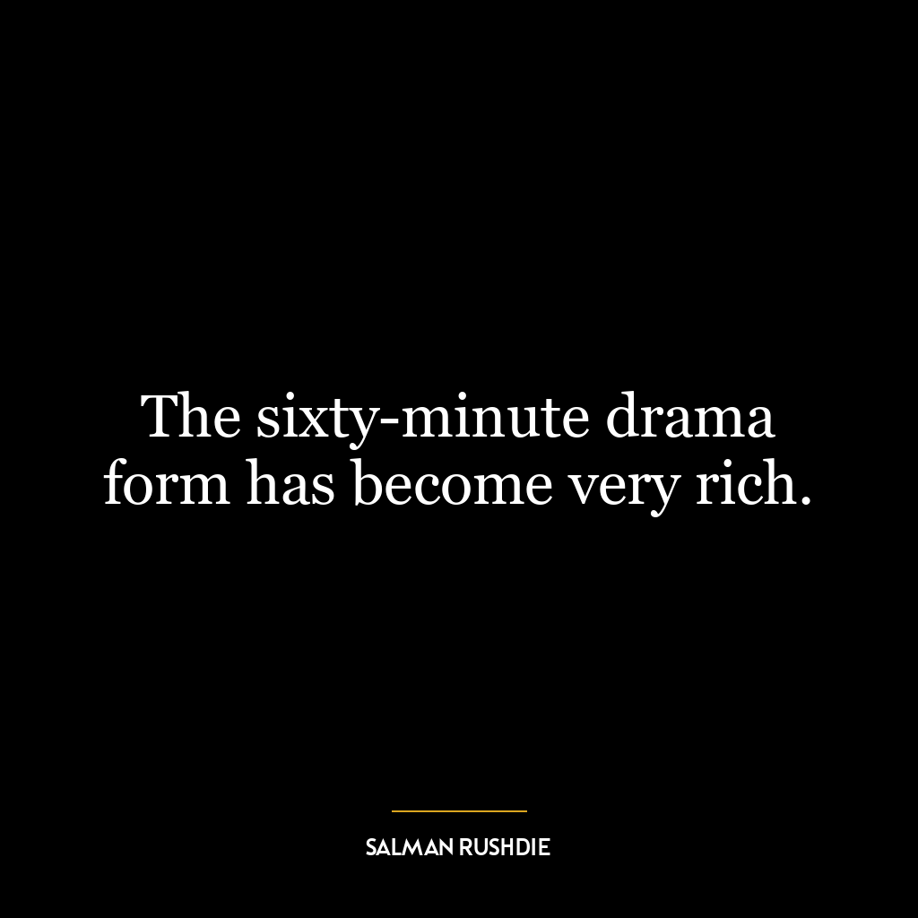 The sixty-minute drama form has become very rich.