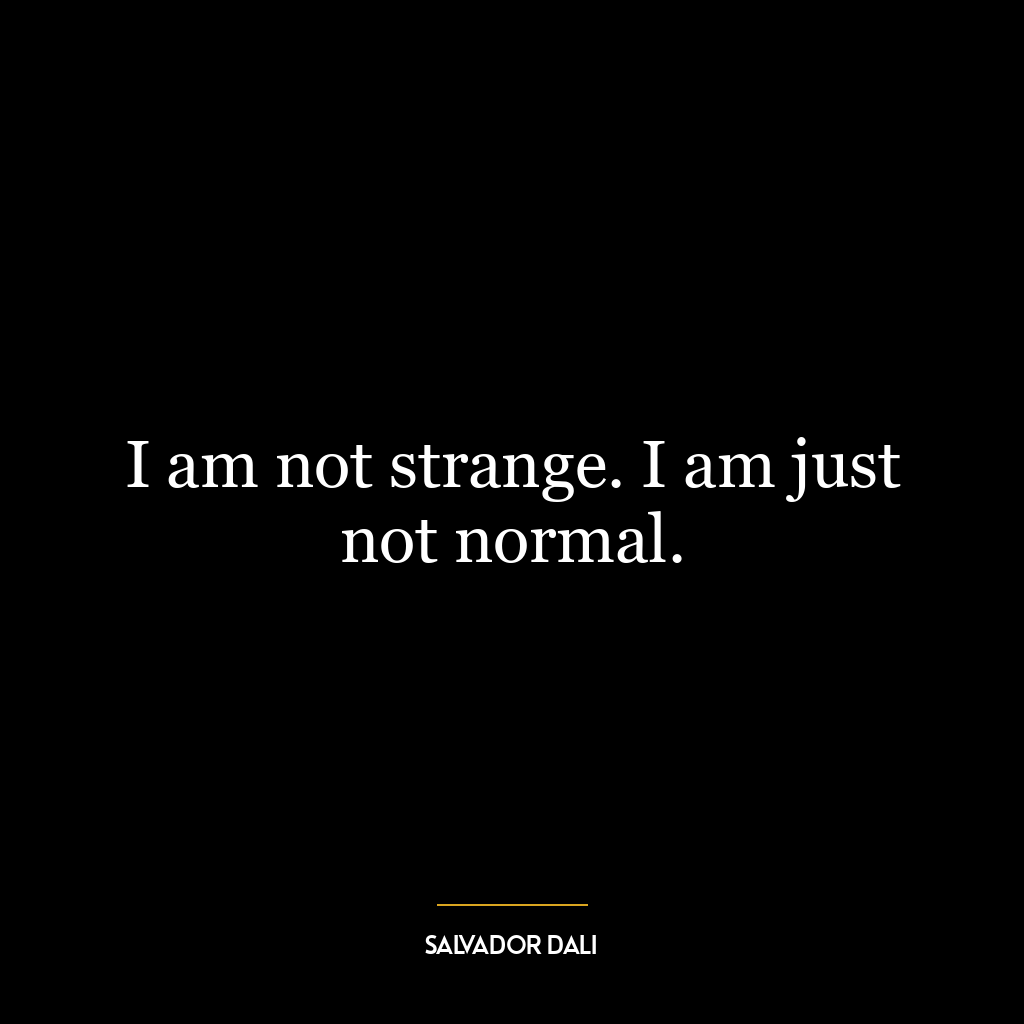 I am not strange. I am just not normal.