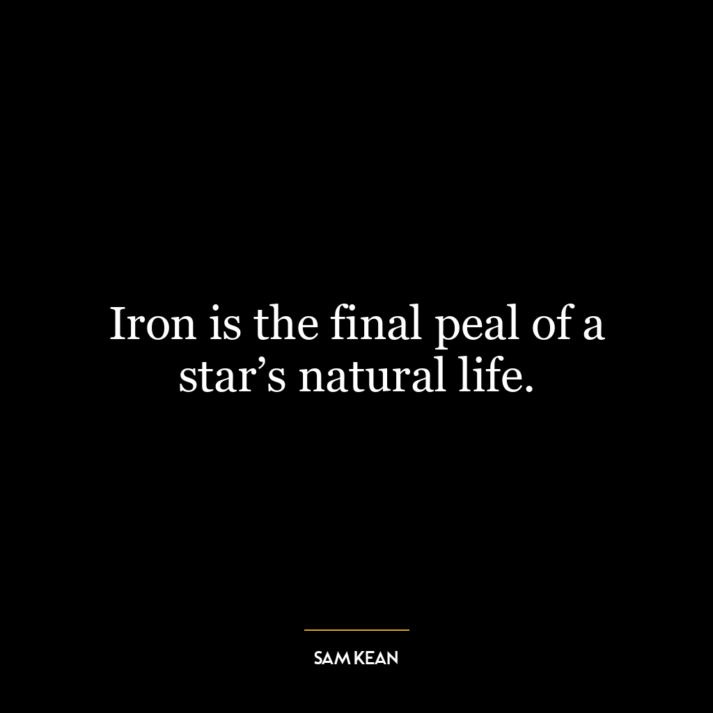 Iron is the final peal of a star’s natural life.