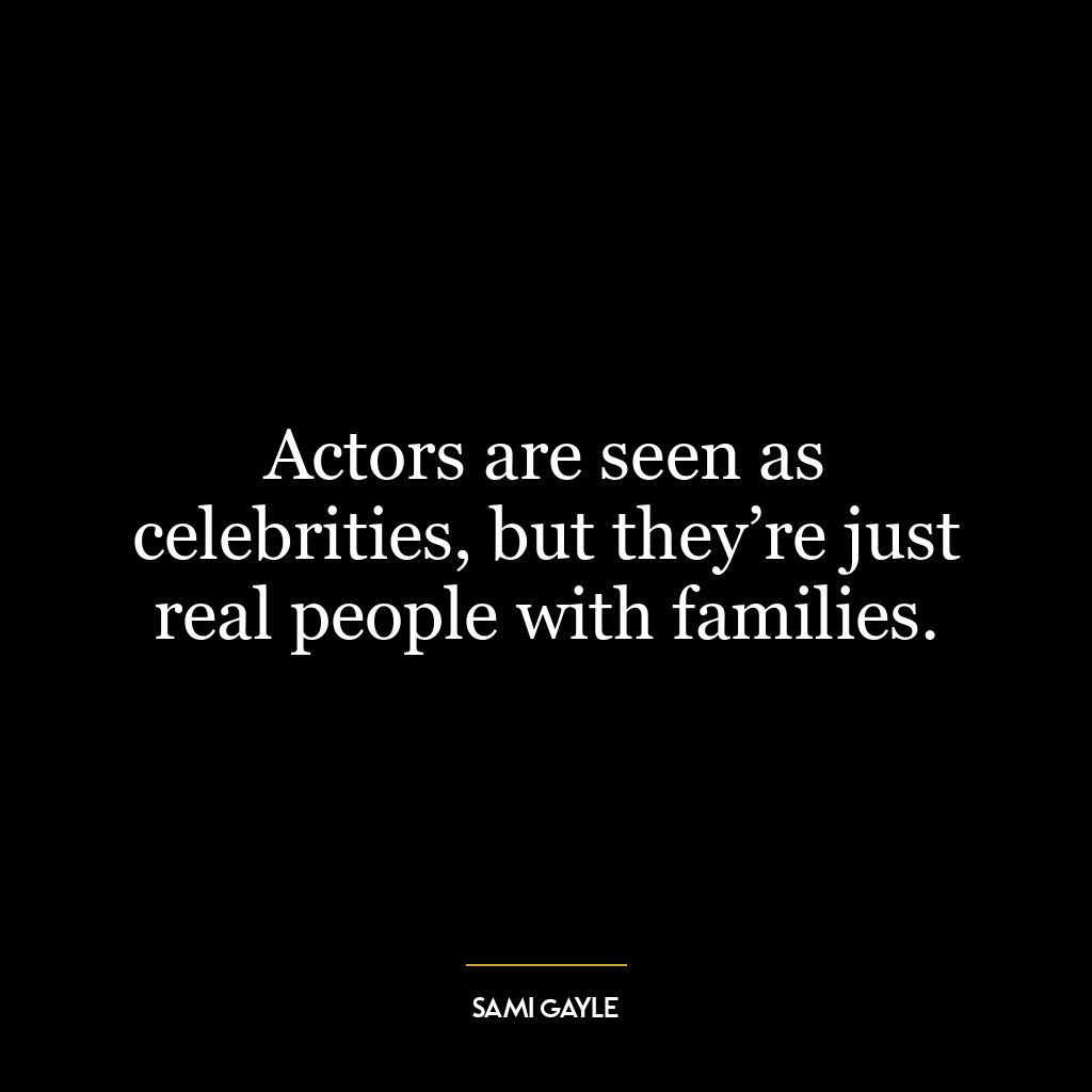 Actors are seen as celebrities, but they’re just real people with families.