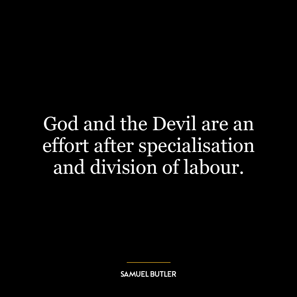 God and the Devil are an effort after specialisation and division of labour.