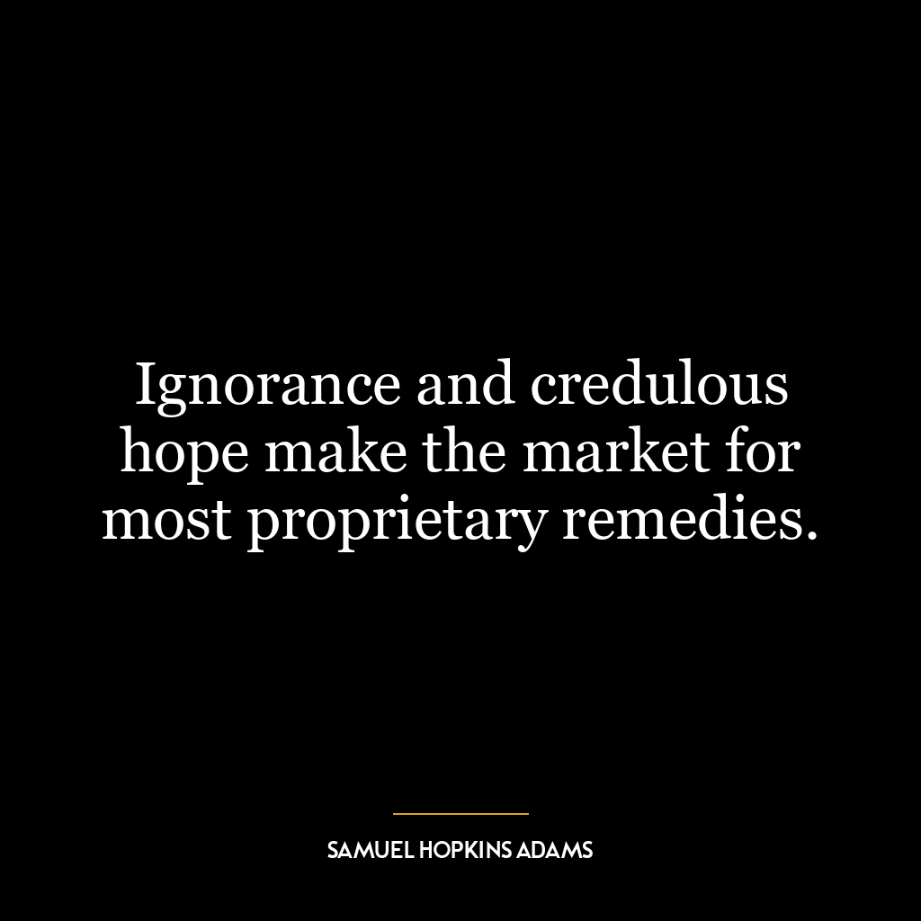 Ignorance and credulous hope make the market for most proprietary remedies.