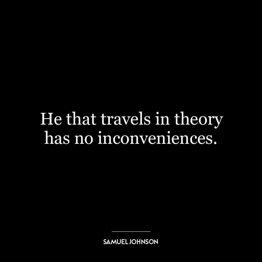 He that travels in theory has no inconveniences.