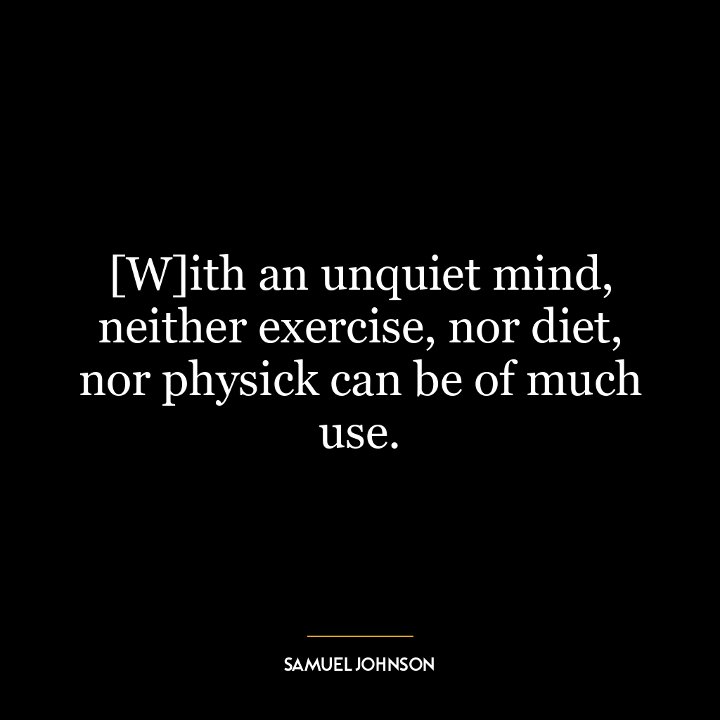 [W]ith an unquiet mind, neither exercise, nor diet, nor physick can be of much use.