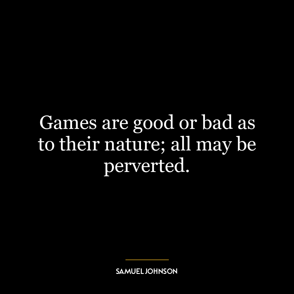 Games are good or bad as to their nature; all may be perverted.