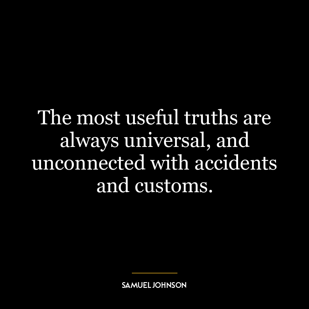 The most useful truths are always universal, and unconnected with accidents and customs.