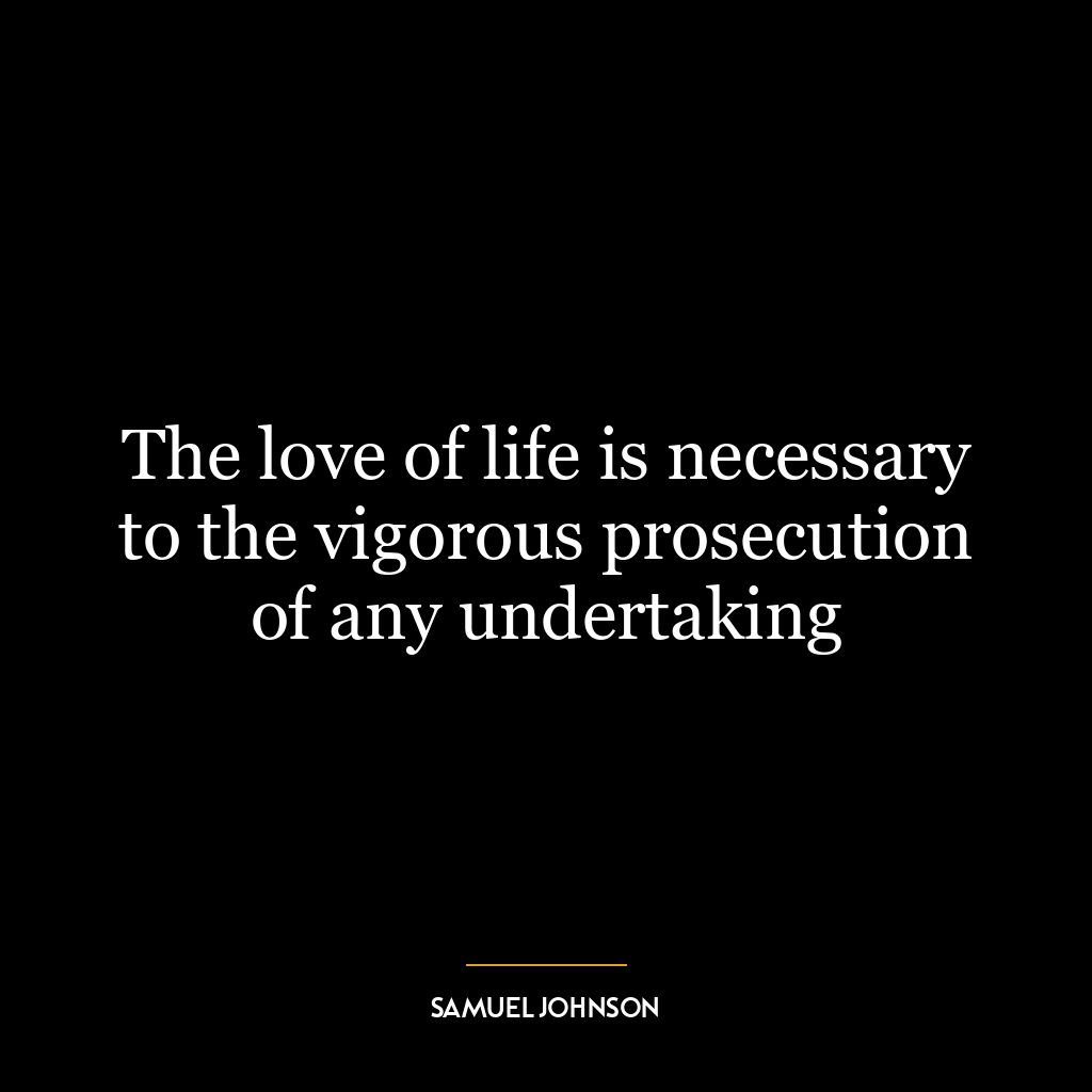 The love of life is necessary to the vigorous prosecution of any undertaking