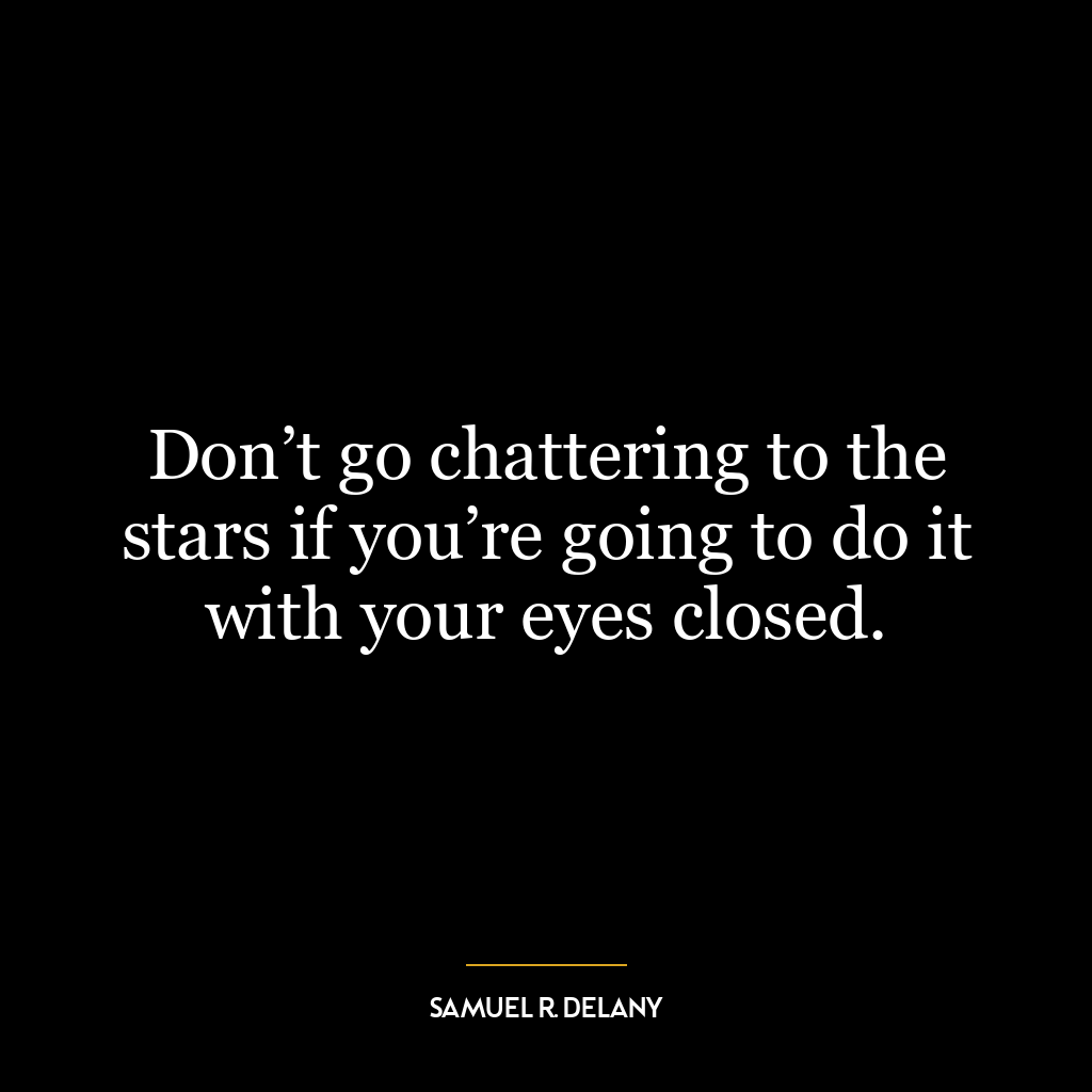 Don’t go chattering to the stars if you’re going to do it with your eyes closed.