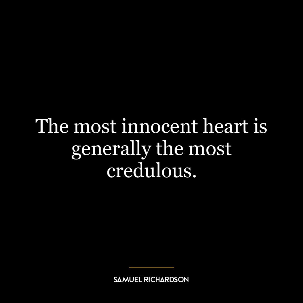 The most innocent heart is generally the most credulous.